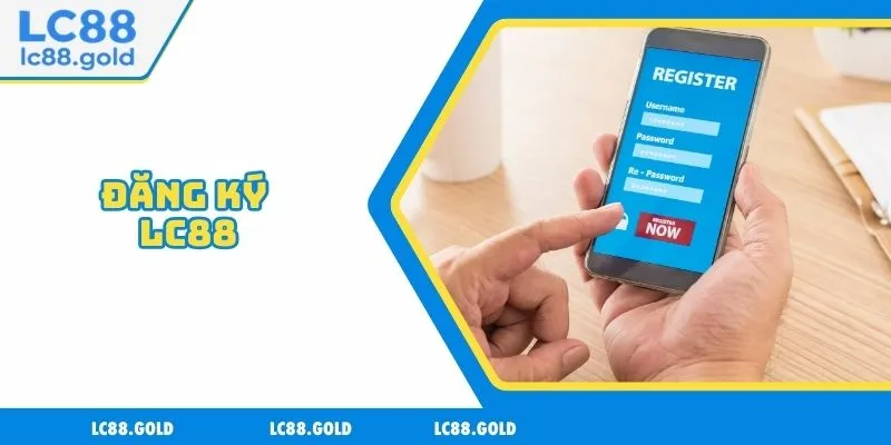 Đăng Ký LC88 - 3 Bước Siêu Tốc Để Trở Thành Hội Viên