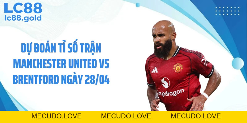 Manchester United Vs Brentford 28/04: Kèo Thơm Bất Ngờ?