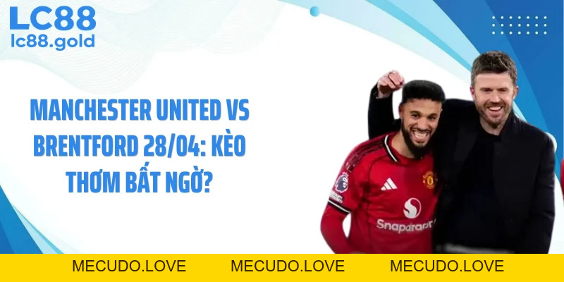 Manchester United Vs Brentford 28/04: Kèo Thơm Bất Ngờ?
