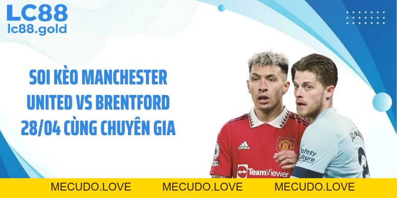 Manchester United Vs Brentford 28/04: Kèo Thơm Bất Ngờ?
