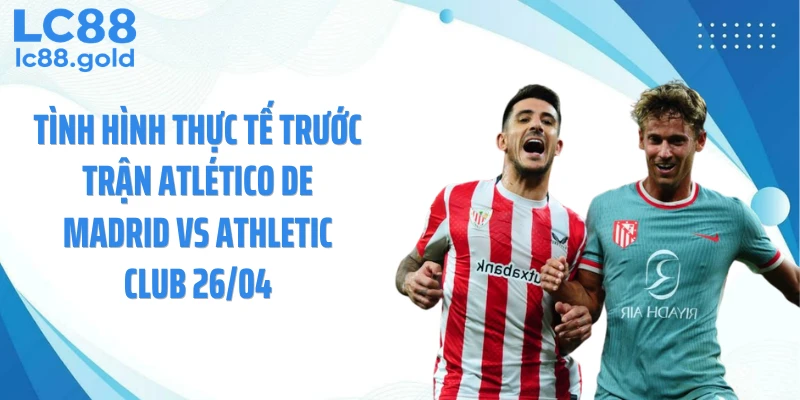 Soi Kèo Atlético De Madrid Vs Athletic Club 26/04 Chuẩn