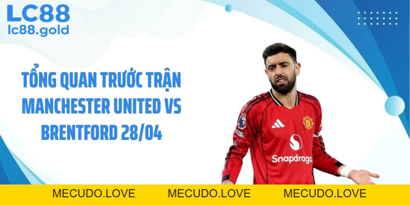 Manchester United Vs Brentford 28/04: Kèo Thơm Bất Ngờ?