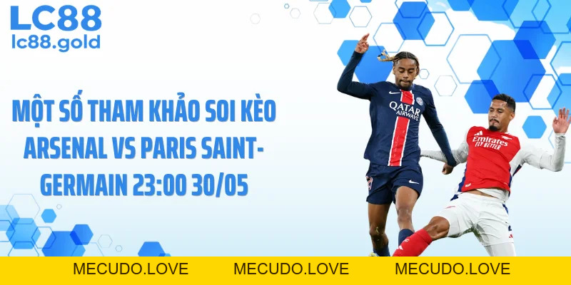Soi Kèo Arsenal Vs Paris Saint-Germain 23:00 30/05 - Nhận Định Cực Căng