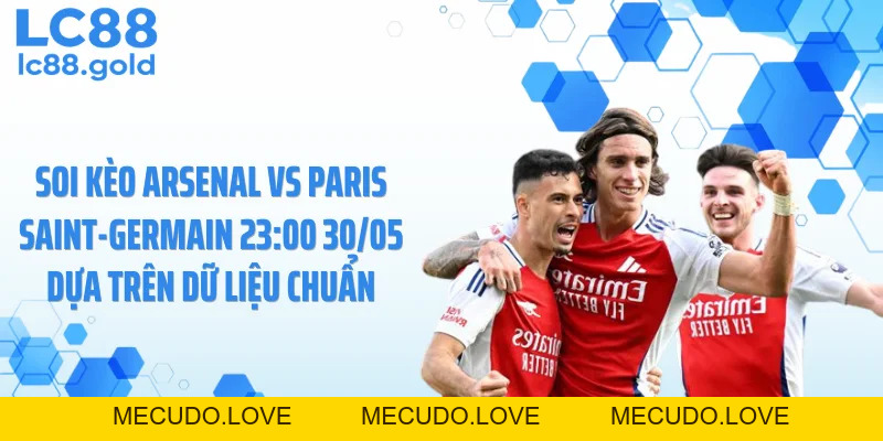 Soi Kèo Arsenal Vs Paris Saint-Germain 23:00 30/05 - Nhận Định Cực Căng