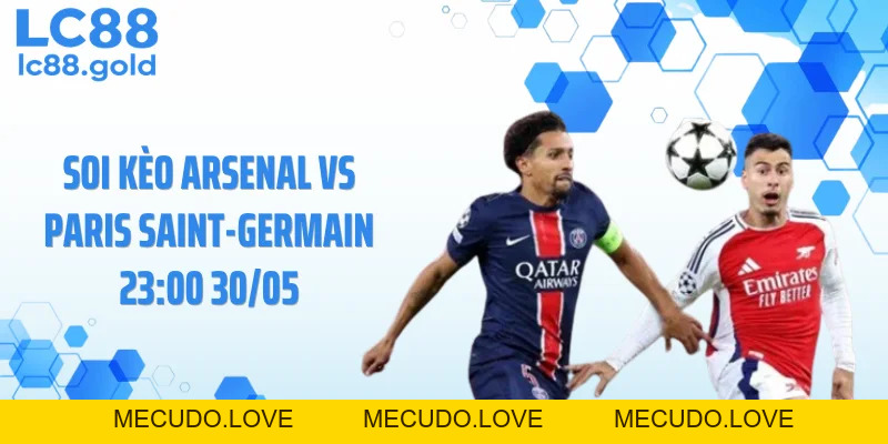 Soi Kèo Arsenal Vs Paris Saint-Germain 23:00 30/05 - Nhận Định Cực Căng