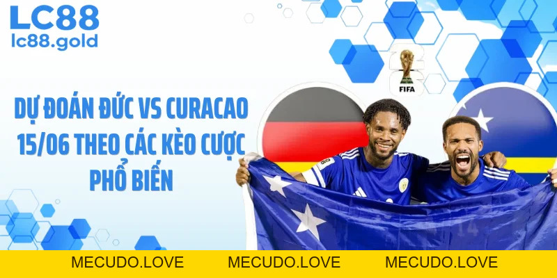 Dự Đoán Đức Vs Curacao 15/06: Đức Tạo Mưa Bàn Thắng?