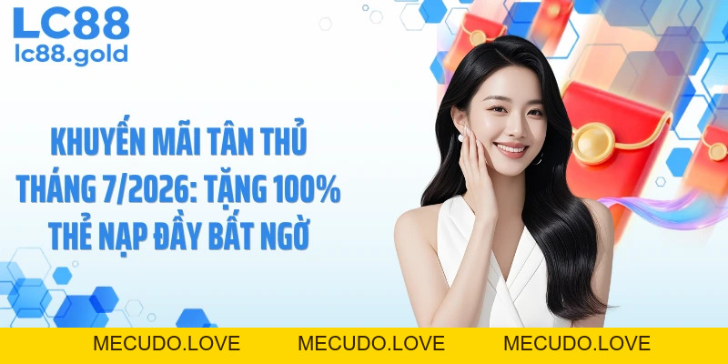 Khuyến Mãi Tân Thủ Tháng 7/2026: Tặng 100% Thẻ Nạp Đầy Bất Ngờ